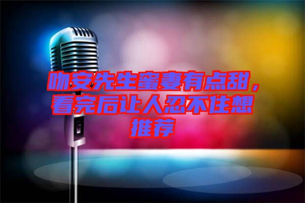 吻安先生蜜妻有點甜，看完后讓人忍不住想推薦
