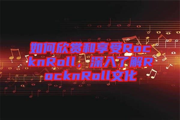 如何欣賞和享受RocknRoll，深入了解RocknRoll文化