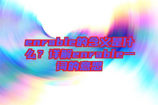 enrable的含義是什么？詳解enrable一詞的意思