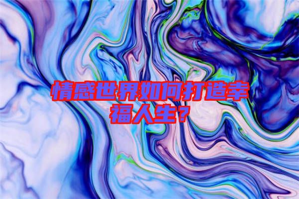 情感世界如何打造幸福人生？