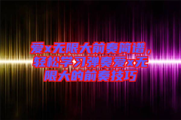 愛x無限大前奏簡譜，輕松學習彈奏愛x無限大的前奏技巧