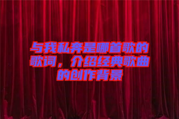 與我私奔是哪首歌的歌詞，介紹經典歌曲的創作背景