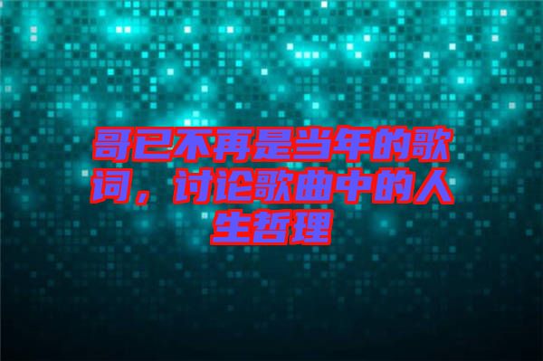 哥已不再是當年的歌詞，討論歌曲中的人生哲理