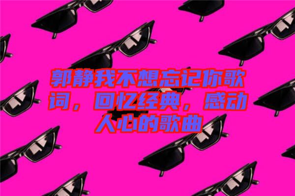 郭靜我不想忘記你歌詞，回憶經典，感動人心的歌曲