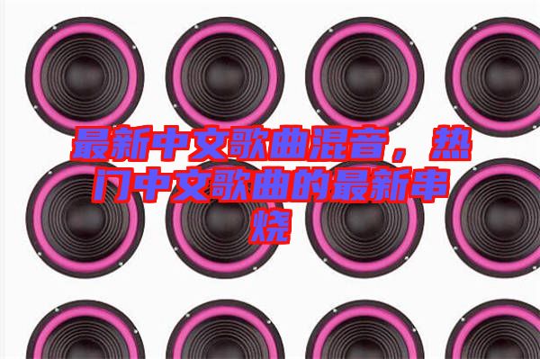 最新中文歌曲混音，熱門(mén)中文歌曲的最新串燒