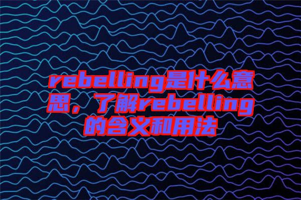 rebelling是什么意思，了解rebelling的含義和用法