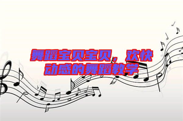 舞蹈寶貝寶貝，歡快動感的舞蹈教學
