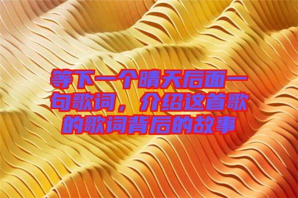 等下一個晴天后面一句歌詞，介紹這首歌的歌詞背后的故事