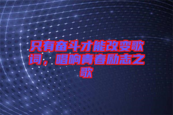 只有奮斗才能改變歌詞，唱響青春勵志之歌