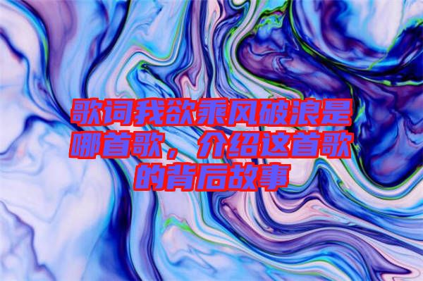 歌詞我欲乘風破浪是哪首歌，介紹這首歌的背后故事