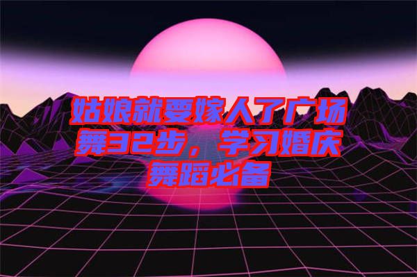 姑娘就要嫁人了廣場舞32步，學習婚慶舞蹈必備