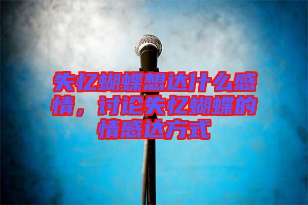 失憶蝴蝶想達什么感情，討論失憶蝴蝶的情感達方式