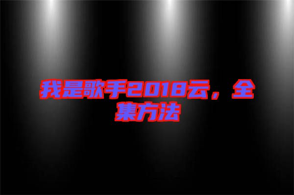 我是歌手2018云，全集方法