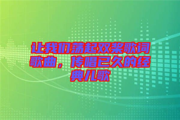 讓我們蕩起雙槳歌詞歌曲，傳唱已久的經典兒歌
