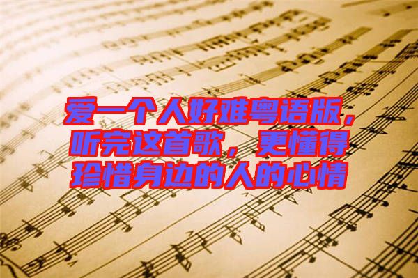 愛一個人好難粵語版，聽完這首歌，更懂得珍惜身邊的人的心情