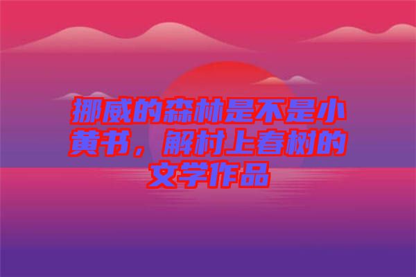 挪威的森林是不是小黃書，解村上春樹的文學(xué)作品