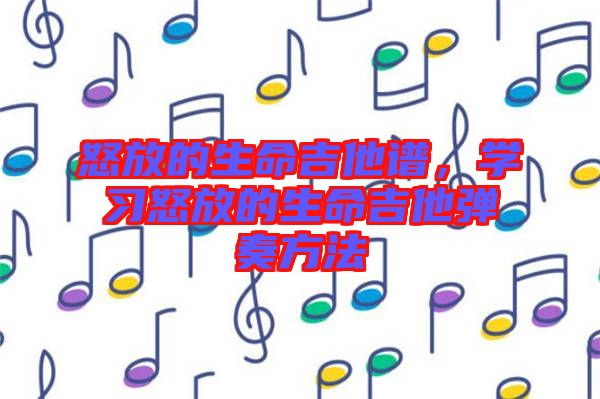 怒放的生命吉他譜，學習怒放的生命吉他彈奏方法