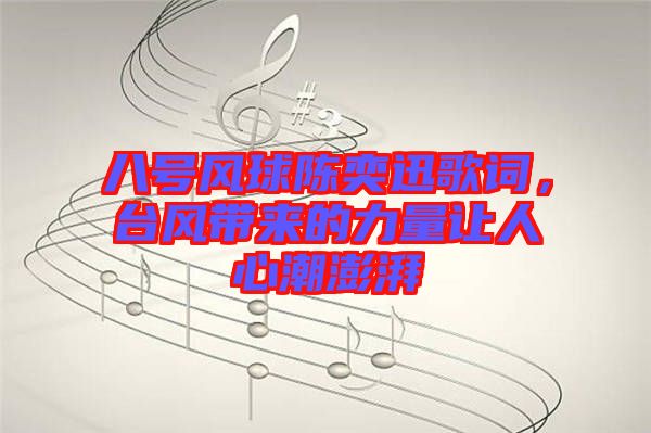 八號風球陳奕迅歌詞，臺風帶來的力量讓人心潮澎湃