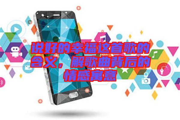 說好的幸福這首歌的含義，解歌曲背后的情感寓意