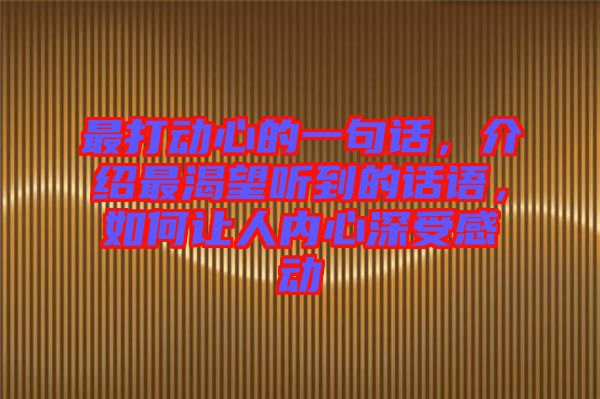 最打動心的一句話，介紹最渴望聽到的話語，如何讓人內(nèi)心深受感動