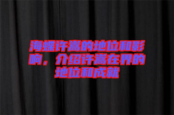 海蝶許嵩的地位和影響，介紹許嵩在界的地位和成就