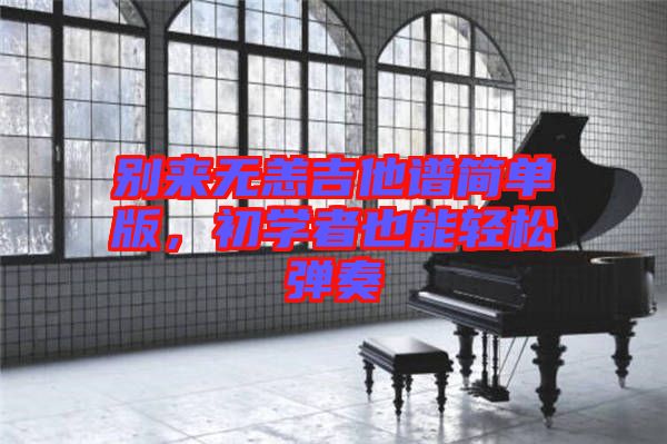 別來無恙吉他譜簡單版，初學(xué)者也能輕松彈奏