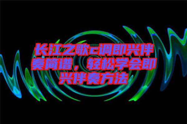 長江之歌c調即興伴奏簡譜，輕松學會即興伴奏方法