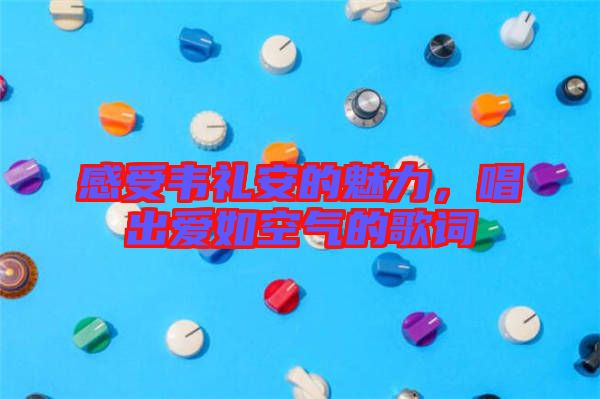 感受韋禮安的魅力，唱出愛如空氣的歌詞