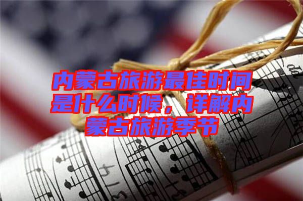 內(nèi)蒙古旅游最佳時(shí)間是什么時(shí)候，詳解內(nèi)蒙古旅游季節(jié)