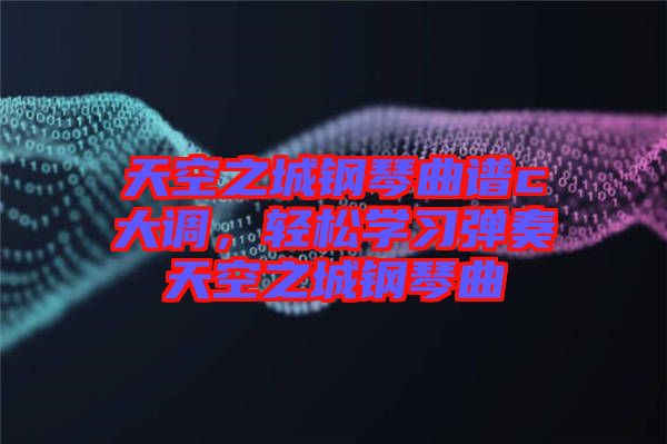 天空之城鋼琴曲譜c大調(diào)，輕松學(xué)習彈奏天空之城鋼琴曲