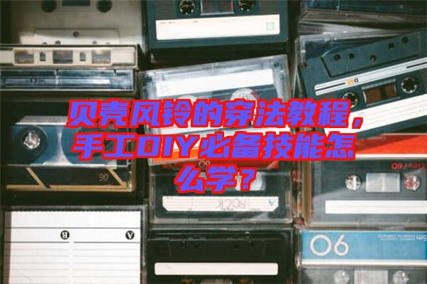貝殼風鈴的穿法教程，手工DIY必備技能怎么學？