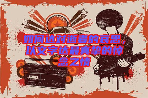 如何達對逝者的哀思，以文字達最真摯的悼念之情