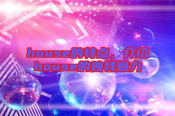 house的特點(diǎn)，介紹house的獨(dú)特魅力