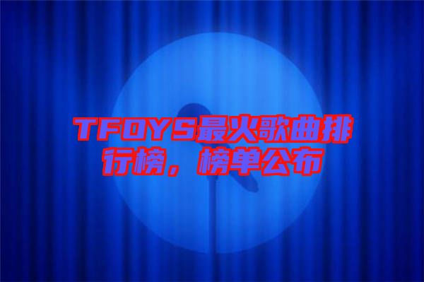 TFOYS最火歌曲排行榜，榜單公布