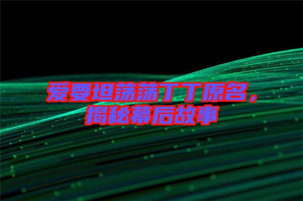 愛要坦蕩蕩丁丁原名，揭秘幕后故事