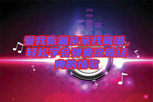 愛我你就親親我簡譜，輕松學會彈奏這首經典的情歌