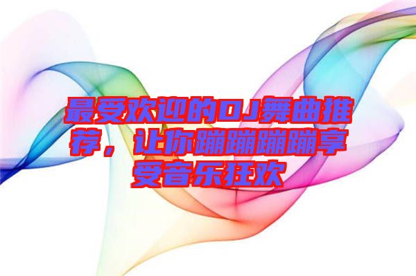 最受歡迎的DJ舞曲推薦，讓你蹦蹦蹦蹦享受音樂狂歡