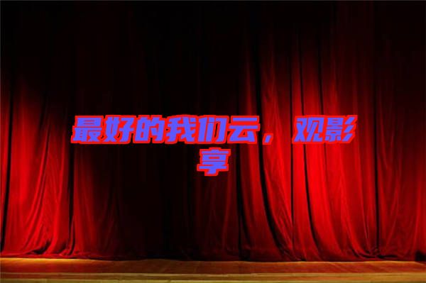 最好的我們?cè)?，觀影享