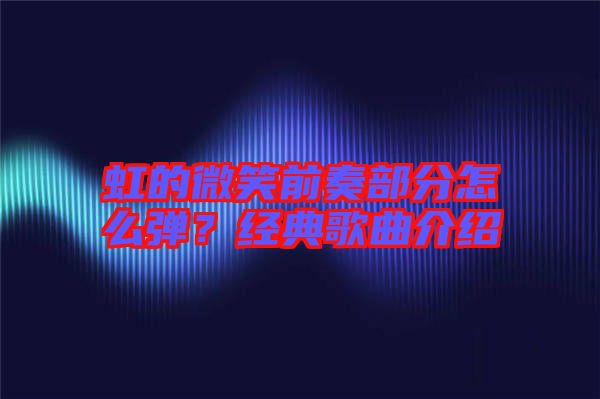 虹的微笑前奏部分怎么彈？經典歌曲介紹