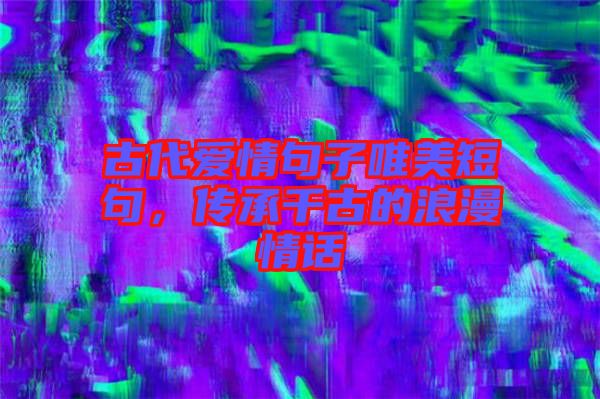 古代愛情句子唯美短句，傳承千古的浪漫情話
