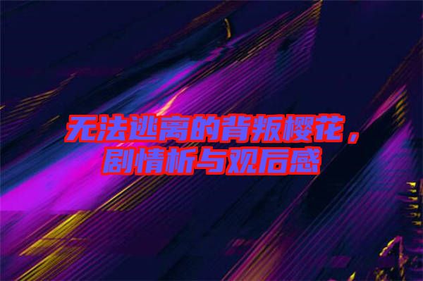 無法逃離的背叛櫻花，劇情析與觀后感