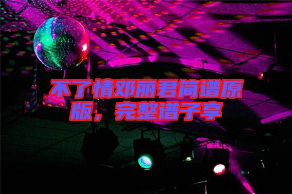 不了情鄧麗君簡譜原版，完整譜子享