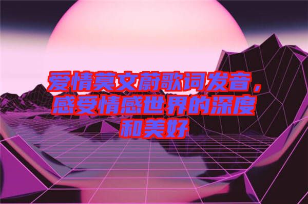 愛情莫文蔚歌詞發(fā)音，感受情感世界的深度和美好