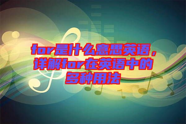 for是什么意思英語，詳解for在英語中的多種用法