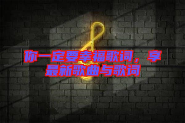 你一定要幸福歌詞，享最新歌曲與歌詞