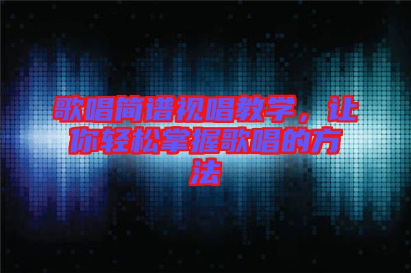 歌唱簡譜視唱教學，讓你輕松掌握歌唱的方法