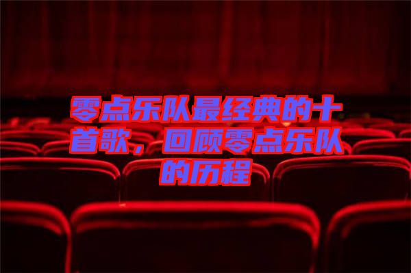 零點(diǎn)樂(lè)隊(duì)最經(jīng)典的十首歌，回顧零點(diǎn)樂(lè)隊(duì)的歷程