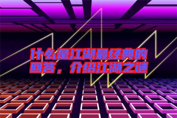 什么是江湖最經(jīng)典的回答，介紹江湖之謎