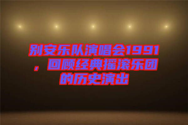 別安樂隊演唱會1991，回顧經典搖滾樂團的歷史演出