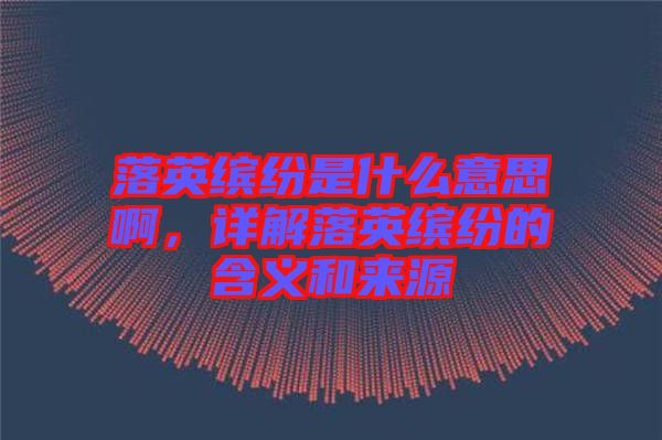 落英繽紛是什么意思啊，詳解落英繽紛的含義和來源